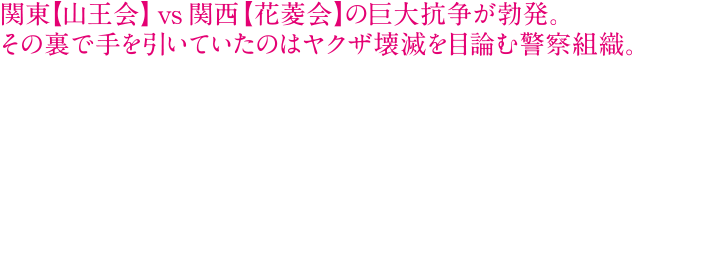 前回の抗争から5年後。会長が交代して新体制となり、関東の頂点を極めた暴力団【山王会】は、ついに政治の世界にまで手を伸ばし始めた。巨大ヤクザ組織の壊滅を企てる警察組織は、山王会の過剰な勢力拡大に業を煮やしていた。そこで目を付けたのが、関西の雄である【花菱会】だ。表向きは友好関係を保っている東西の巨大暴力団の対立を目論み、刑事・片岡(小日向文世)は裏で策略を仕掛けていく。そんな中、前回の抗争中に獄中で死んだはずのヤクザ、大友(ビートたけし)が生きていた！突然出所を告げられた大友。明らかに何かを企み、彼を出迎える片岡。警察が仕掛ける巨大な陰謀と抗争の足音が着々と近づいてくる———。